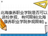 北海康养职业学院是否可以进校参观，有何限制(北海康养职业学院参观限制)