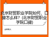 北京财贸职业学院如何，口碑怎么样？(北京财贸职业学院口碑)