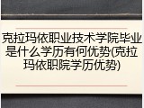 克拉玛依职业技术学院毕业是什么学历有何优势(克拉玛依职院学历优势)