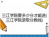 三江学院要多少分才能进(三江学院录取分数线)