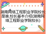 湖南网络工程职业学院校长是谁,校长基本介绍(湖南网络工程职业学院校长)