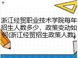 浙江经贸职业技术学院每年招生人数多少，政策变动如何(浙江经贸招生政策人数)