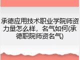 承德应用技术职业学院师资力量怎么样，名气如何(承德职院师资名气)