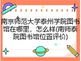 南京师范大学泰州学院图书馆在哪里，怎么样(南师泰院图书馆位置评价)