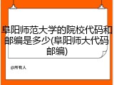 阜阳师范大学的院校代码和邮编是多少(阜阳师大代码邮编)