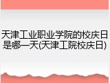 天津工业职业学院的校庆日是哪一天(天津工院校庆日)