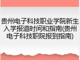 贵州电子科技职业学院新生入学报道时间和指南(贵州电子科技职院报到指南)