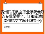 贵州民用航空职业学院最好的专业是哪个，详细阐述(贵州航空学院王牌专业)