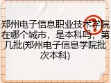 郑州电子信息职业技术学院在哪个城市，是本科吗，第几批(郑州电子信息学院批次本科)