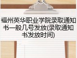 福州英华职业学院录取通知书一般几号发放(录取通知书发放时间)