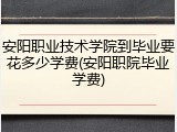 安阳职业技术学院到毕业要花多少学费(安阳职院毕业学费)