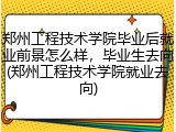 郑州工程技术学院毕业后就业前景怎么样，毕业生去向(郑州工程技术学院就业去向)