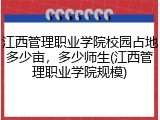 江西管理职业学院校园占地多少亩，多少师生(江西管理职业学院规模)