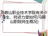 马鞍山职业技术学院有多少学生，师资力量如何(马鞍山职院师生概况)