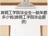 首钢工学院毕业生一般年薪多少钱(首钢工学院毕业薪资)