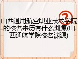 山西通用航空职业技术学院的校名来历有什么渊源(山西通航学院校名渊源)