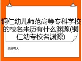 铜仁幼儿师范高等专科学校的校名来历有什么渊源(铜仁幼专校名渊源)