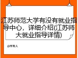 江苏师范大学有没有就业指导中心，详细介绍(江苏师大就业指导详情)