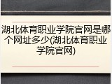 湖北体育职业学院官网是哪个网址多少(湖北体育职业学院官网)