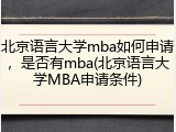 北京语言大学mba如何申请，是否有mba(北京语言大学MBA申请条件)