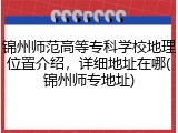 锦州师范高等专科学校地理位置介绍，详细地址在哪(锦州师专地址)