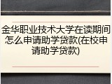金华职业技术大学在读期间怎么申请助学贷款(在校申请助学贷款)