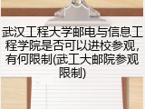 武汉工程大学邮电与信息工程学院是否可以进校参观，有何限制(武工大邮院参观限制)