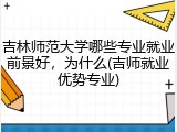 吉林师范大学哪些专业就业前景好，为什么(吉师就业优势专业)