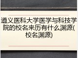 遵义医科大学医学与科技学院的校名来历有什么渊源(校名渊源)