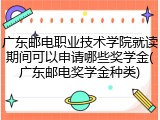 广东邮电职业技术学院就读期间可以申请哪些奖学金(广东邮电奖学金种类)