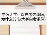 宁波大学可以自考去读吗，为什么(宁波大学自考条件)