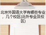 北京外国语大学有哪些专业，几个校区(北外专业及校区)