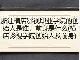 浙江横店影视职业学院的创始人是谁，前身是什么(横店影视学院创始人及前身)
