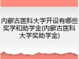 内蒙古医科大学开设有哪些奖学和助学金(内蒙古医科大学奖助学金)