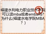 福建水利电力职业技术学院可以读mba或者emba吗？为什么(福建水电学院MBA？)