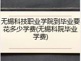 无锡科技职业学院到毕业要花多少学费(无锡科院毕业学费)