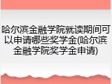 哈尔滨金融学院就读期间可以申请哪些奖学金(哈尔滨金融学院奖学金申请)