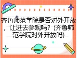 齐鲁师范学院是否对外开放，让进去参观吗？(齐鲁师范学院对外开放吗)