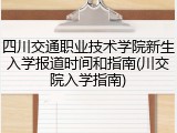 四川交通职业技术学院新生入学报道时间和指南(川交院入学指南)