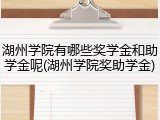 湖州学院有哪些奖学金和助学金呢(湖州学院奖助学金)