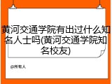 黄河交通学院有出过什么知名人士吗(黄河交通学院知名校友)