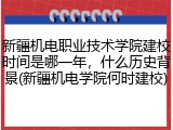 新疆机电职业技术学院建校时间是哪一年，什么历史背景(新疆机电学院何时建校)