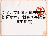 新乡医学院能不能专接本，如何参考？(新乡医学院专接本参考)