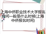 上海中侨职业技术大学报名时间一般是什么时候(上海中侨报名时间)