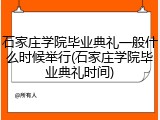 石家庄学院毕业典礼一般什么时候举行(石家庄学院毕业典礼时间)