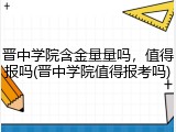 晋中学院含金量量吗，值得报吗(晋中学院值得报考吗)