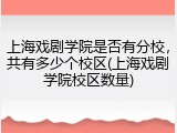 上海戏剧学院是否有分校，共有多少个校区(上海戏剧学院校区数量)