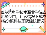 哈尔滨科学技术职业学院占地多少亩，什么情况下成立(哈尔滨科技职院建校情况)