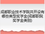 成都职业技术学院共开设有哪些类型奖学金(成都职院奖学金类别)