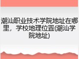 潮汕职业技术学院地址在哪里，学校地理位置(潮汕学院地址)